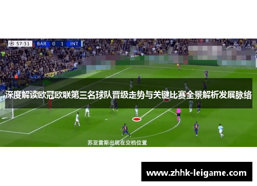 深度解读欧冠欧联第三名球队晋级走势与关键比赛全景解析发展脉络