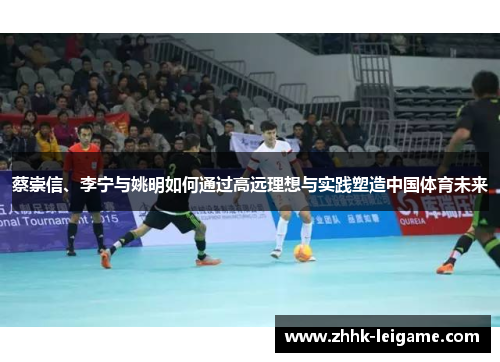 蔡崇信、李宁与姚明如何通过高远理想与实践塑造中国体育未来