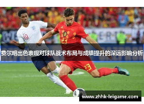 费尔明出色表现对球队战术布局与成绩提升的深远影响分析