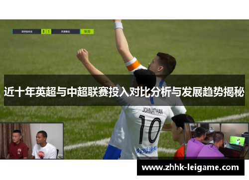 近十年英超与中超联赛投入对比分析与发展趋势揭秘