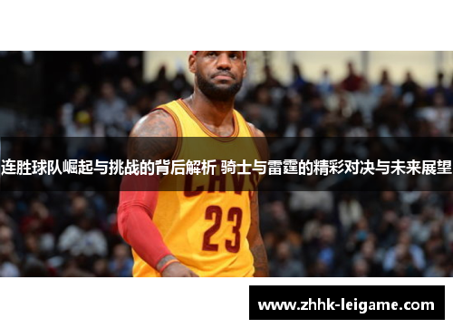 连胜球队崛起与挑战的背后解析 骑士与雷霆的精彩对决与未来展望