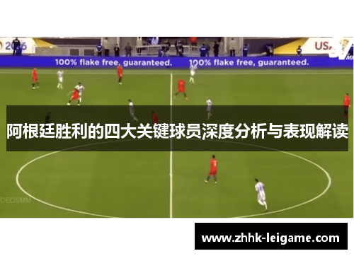 阿根廷胜利的四大关键球员深度分析与表现解读