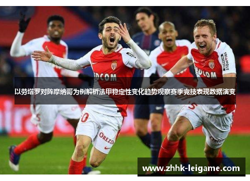 以劳塔罗对阵摩纳哥为例解析法甲稳定性变化趋势观察赛季竞技表现数据演变