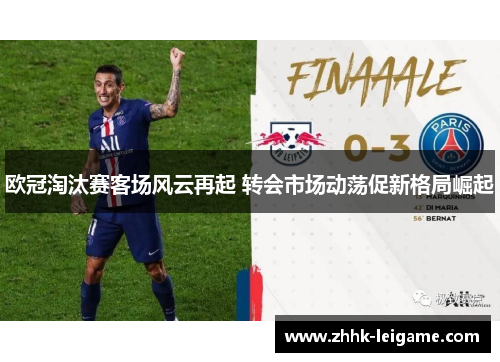 欧冠淘汰赛客场风云再起 转会市场动荡促新格局崛起