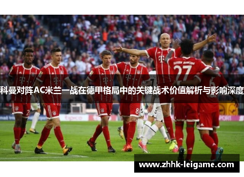 科曼对阵AC米兰一战在德甲格局中的关键战术价值解析与影响深度