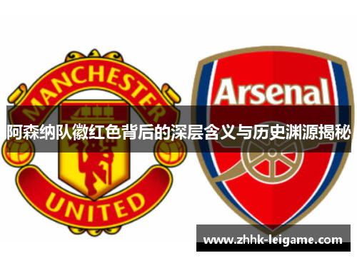 阿森纳队徽红色背后的深层含义与历史渊源揭秘