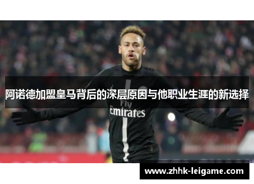 阿诺德加盟皇马背后的深层原因与他职业生涯的新选择