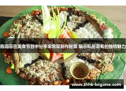 陈雨菲在美食节目中分享家常菜制作秘笈 展示私房菜肴的独特魅力