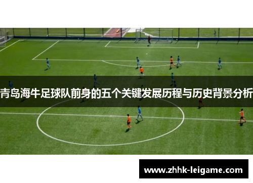 青岛海牛足球队前身的五个关键发展历程与历史背景分析