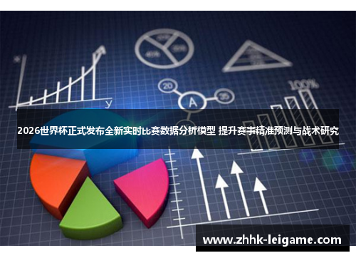 2026世界杯正式发布全新实时比赛数据分析模型 提升赛事精准预测与战术研究