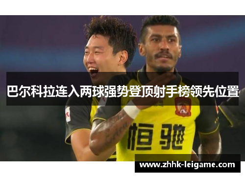 巴尔科拉连入两球强势登顶射手榜领先位置