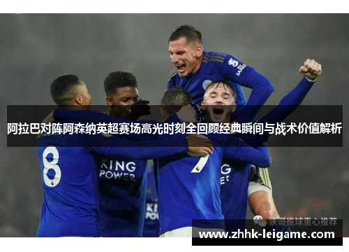 阿拉巴对阵阿森纳英超赛场高光时刻全回顾经典瞬间与战术价值解析